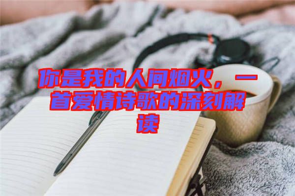 你是我的人間煙火，一首愛情詩歌的深刻解讀