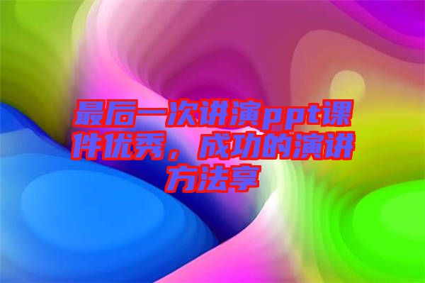 最后一次講演ppt課件優秀，成功的演講方法享
