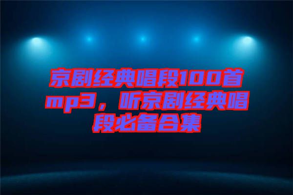 京劇經(jīng)典唱段100首mp3，聽京劇經(jīng)典唱段必備合集