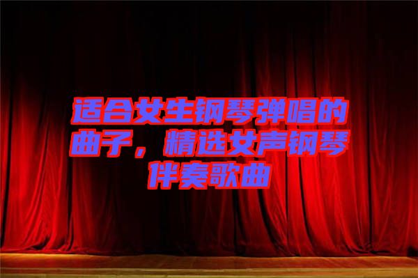 適合女生鋼琴彈唱的曲子，精選女聲鋼琴伴奏歌曲
