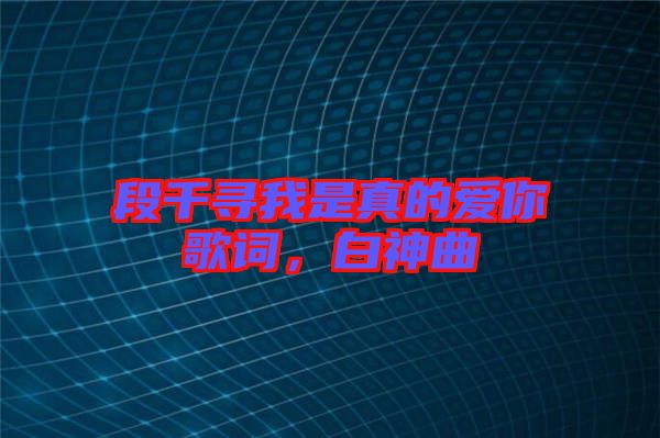 段千尋我是真的愛你歌詞，白神曲