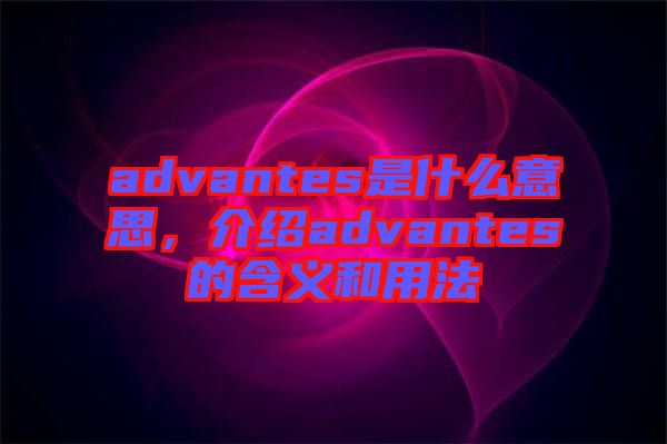 advantes是什么意思，介紹advantes的含義和用法