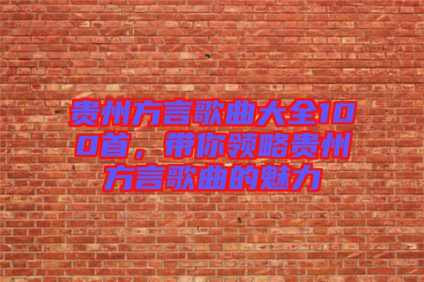 貴州方言歌曲大全100首，帶你領略貴州方言歌曲的魅力