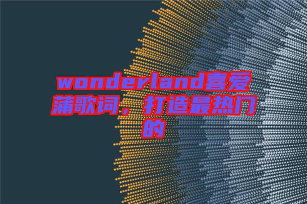wonderland喜愛(ài)蒲歌詞，打造最熱門(mén)的