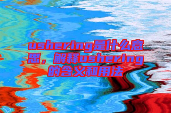 ushering是什么意思，解釋ushering的含義和用法