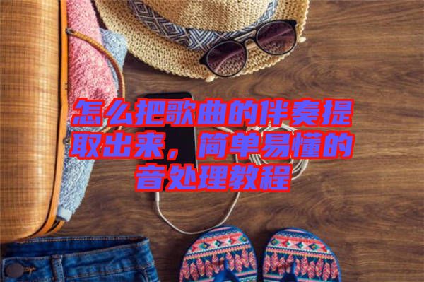 怎么把歌曲的伴奏提取出來(lái)，簡(jiǎn)單易懂的音處理教程