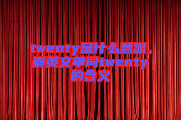 twenty是什么意思，解英文單詞twenty的含義