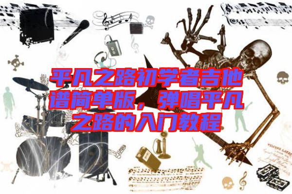 平凡之路初學者吉他譜簡單版，彈唱平凡之路的入門教程