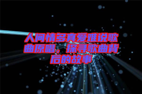 人間情多真愛難說歌曲原唱，探尋歌曲背后的故事