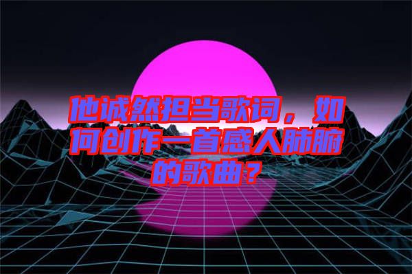 他誠然擔(dān)當(dāng)歌詞，如何創(chuàng)作一首感人肺腑的歌曲？