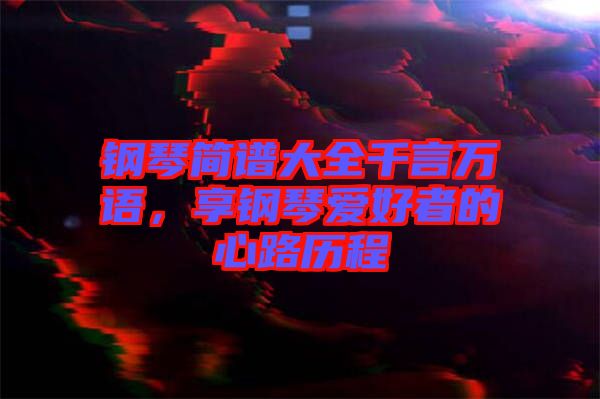 鋼琴簡譜大全千言萬語，享鋼琴愛好者的心路歷程