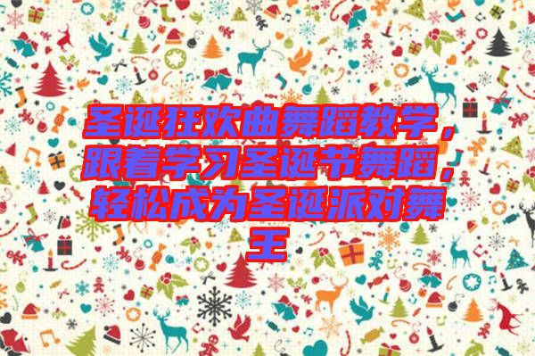 圣誕狂歡曲舞蹈教學，跟著學習圣誕節(jié)舞蹈，輕松成為圣誕派對舞王