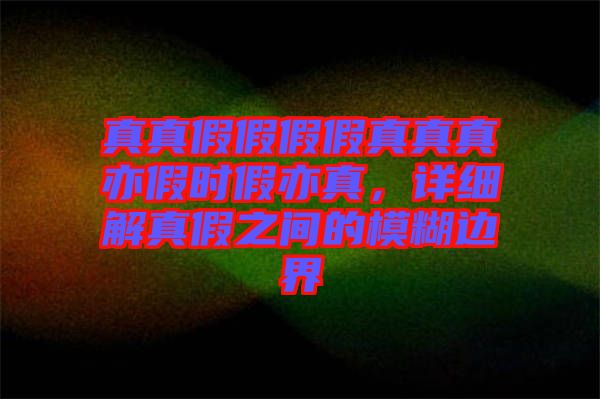 真真假假假假真真真亦假時假亦真，詳細解真假之間的模糊邊界
