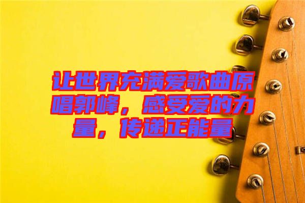 讓世界充滿愛歌曲原唱郭峰，感受愛的力量，傳遞正能量