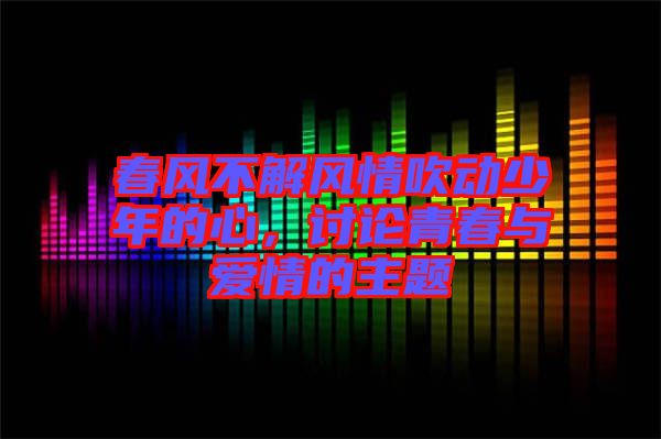 春風不解風情吹動少年的心，討論青春與愛情的主題