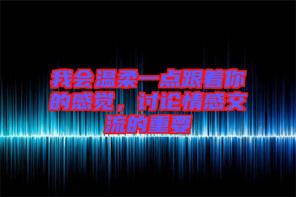 我會溫柔一點跟著你的感覺，討論情感交流的重要