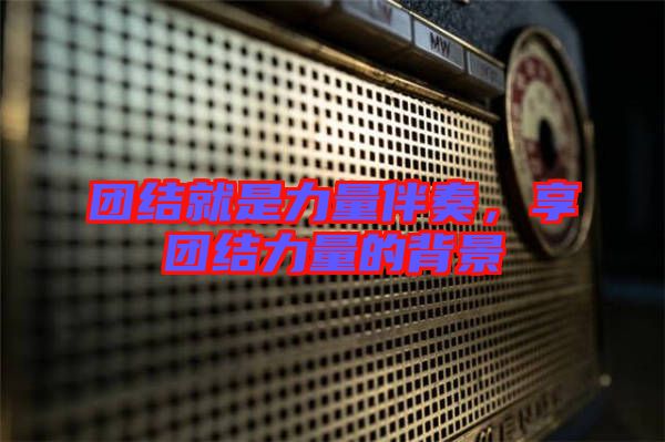 團(tuán)結(jié)就是力量伴奏，享團(tuán)結(jié)力量的背景