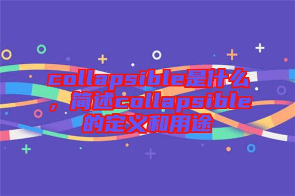 collapsible是什么，簡述collapsible的定義和用途