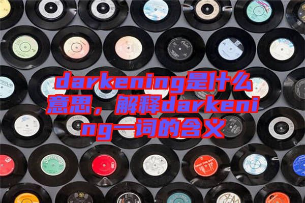 darkening是什么意思，解釋darkening一詞的含義