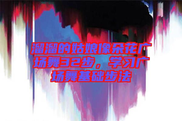 溜溜的姑娘像朵花廣場舞32步，學習廣場舞基礎步法
