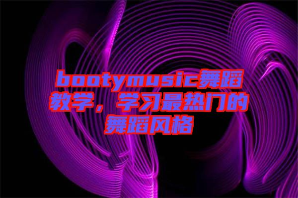 bootymusic舞蹈教學，學習最熱門的舞蹈風格