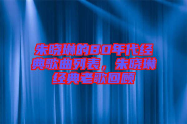朱曉琳的80年代經典歌曲列表，朱曉琳經典老歌回顧