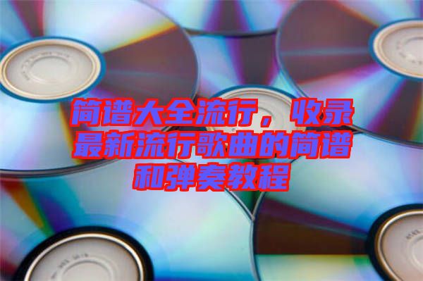 簡譜大全流行，收錄最新流行歌曲的簡譜和彈奏教程