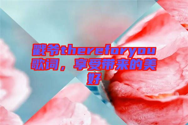 戳爺thereforyou歌詞，享受帶來的美好