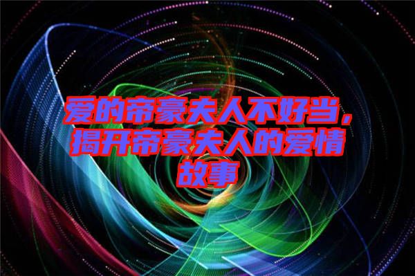 愛(ài)的帝豪夫人不好當(dāng)，揭開(kāi)帝豪夫人的愛(ài)情故事