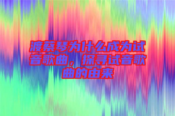 渡蔡琴為什么成為試音歌曲，探尋試音歌曲的由來