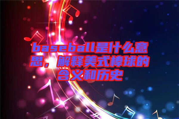 baseball是什么意思，解釋美式棒球的含義和歷史