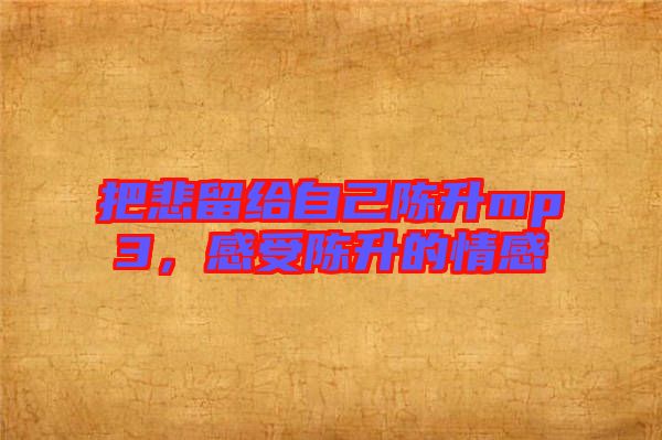 把悲留給自己陳升mp3，感受陳升的情感