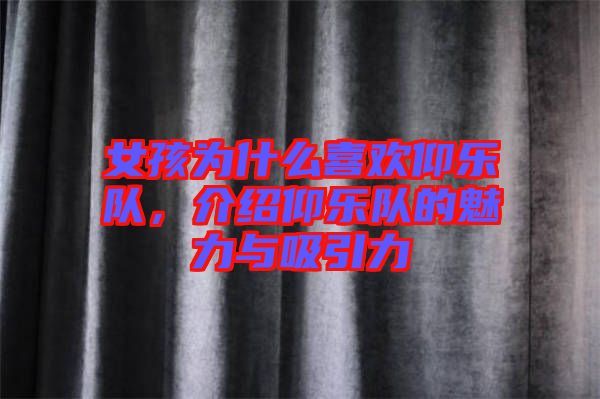 女孩為什么喜歡仰樂隊，介紹仰樂隊的魅力與吸引力
