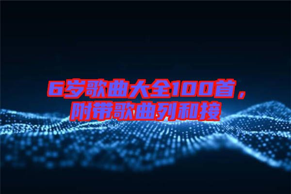 6歲歌曲大全100首，附帶歌曲列和接