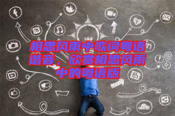 相思風(fēng)雨中歌詞粵語諧音，欣賞相思風(fēng)雨中的粵語版