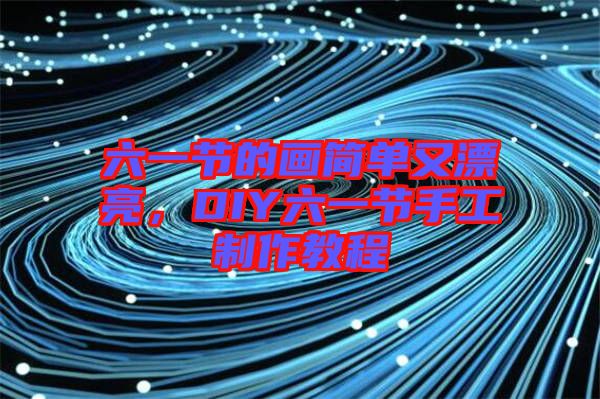 六一節的畫簡單又漂亮，DIY六一節手工制作教程