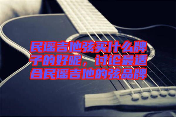 民謠吉他弦買什么牌子的好呢，討論最適合民謠吉他的弦品牌