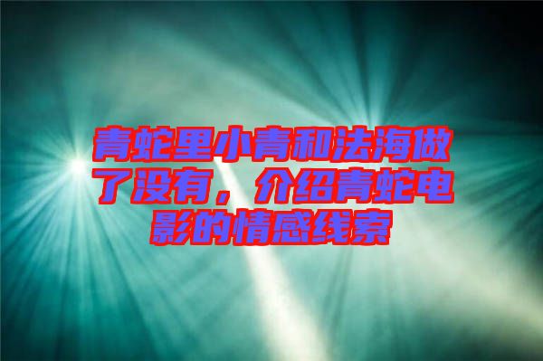 青蛇里小青和法海做了沒有，介紹青蛇電影的情感線索