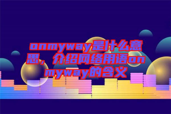 onmyway是什么意思，介紹網(wǎng)絡(luò)用語onmyway的含義