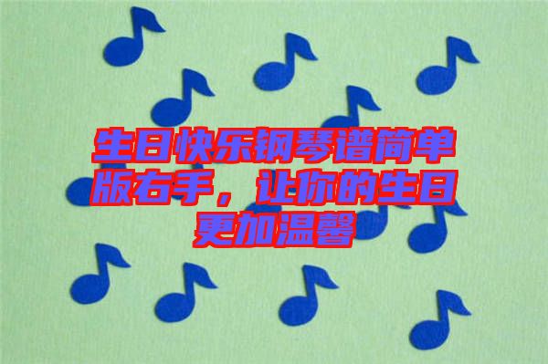 生日快樂(lè)鋼琴譜簡(jiǎn)單版右手，讓你的生日更加溫馨