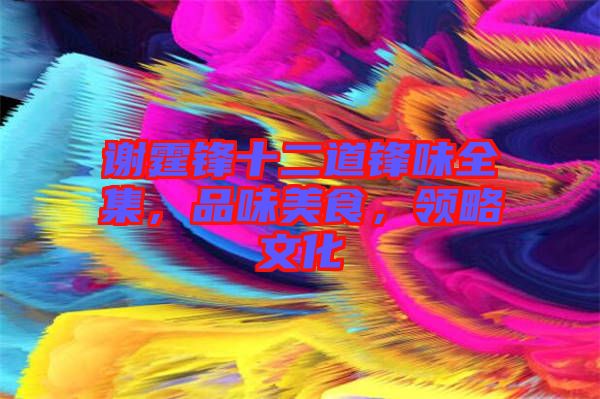 謝霆鋒十二道鋒味全集，品味美食，領(lǐng)略文化