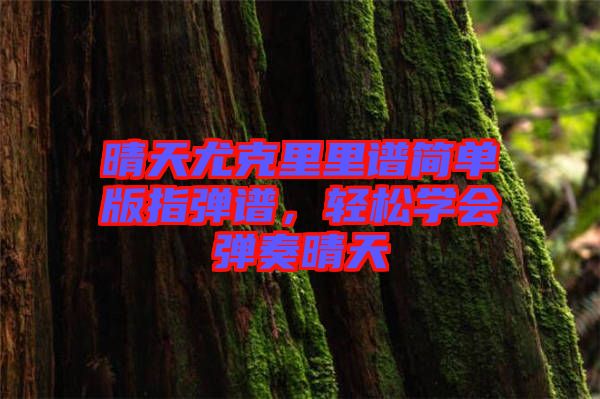 晴天尤克里里譜簡單版指彈譜，輕松學會彈奏晴天