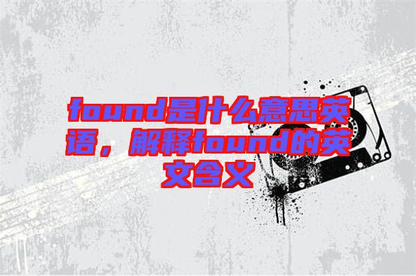 found是什么意思英語，解釋found的英文含義