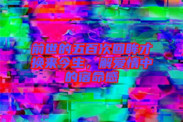 前世的五百次回眸才換來今生，解愛情中的宿命感
