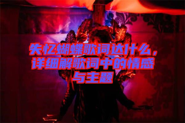 失憶蝴蝶歌詞達(dá)什么，詳細(xì)解歌詞中的情感與主題