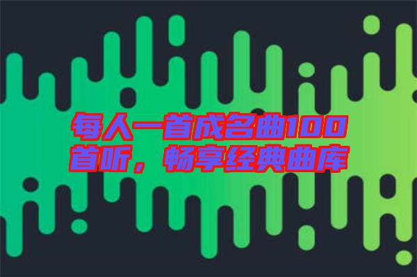 每人一首成名曲100首聽，暢享經典曲庫