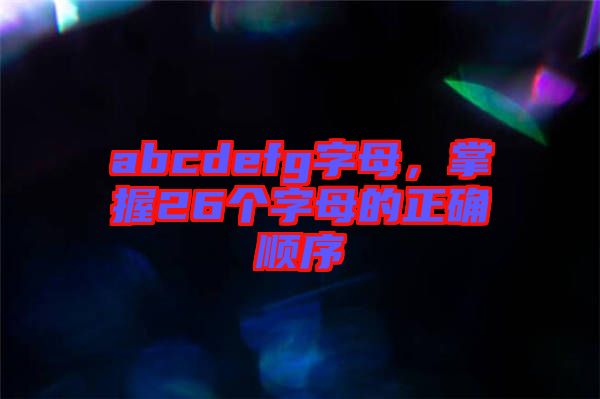abcdefg字母，掌握26個(gè)字母的正確順序