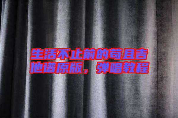 生活不止前的茍且吉他譜原版，彈唱教程