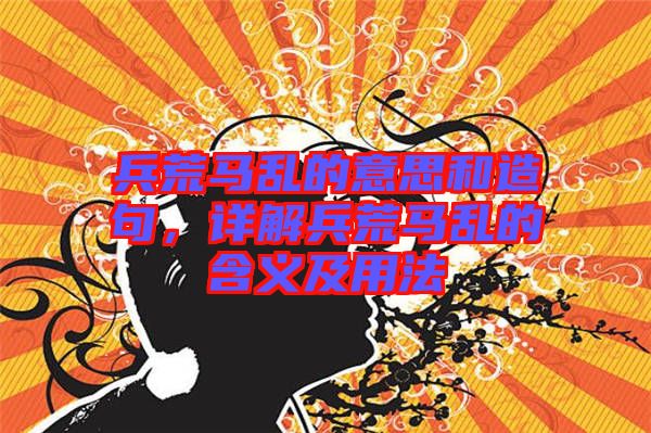 兵荒馬亂的意思和造句，詳解兵荒馬亂的含義及用法