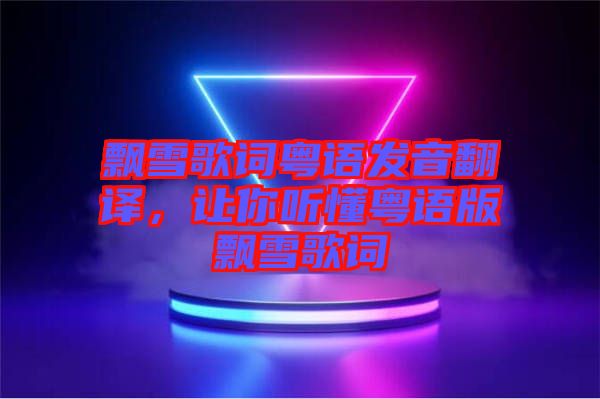 飄雪歌詞粵語發(fā)音翻譯，讓你聽懂粵語版飄雪歌詞